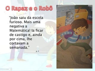 “João saiu da escola
furioso. Mais uma
negativa a
Matemática! Ia ficar
de castigo e, ainda
por cima, lhe
cortavam a
semanada.”
p. 5
 