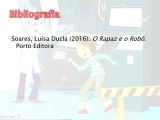 Soares, Luísa Ducla (2016). O Rapaz e o Robô.
Porto Editora
 