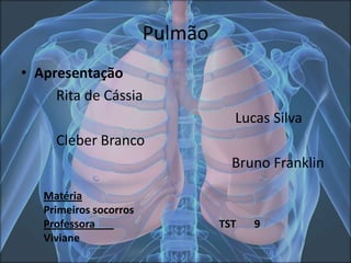 Pulmão
• Apresentação
Rita de Cássia
Lucas Silva
Cleber Branco
Bruno Franklin
Matéria
Primeiros socorros
Professora
Viviane

TST

9

 
