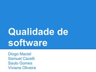 Qualidade de
software
Diogo Maciel
Samuel Cazelli
Saulo Gomes
Viviane Oliveira
 