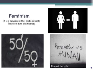 Feminism
It is a movement that seeks equality
between men and women.
7
Respect the girls
 