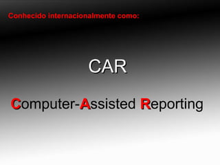 Conhecido internacionalmente como: CAR C omputer- A ssisted  R eporting 