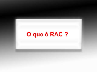 O que é RAC ? 