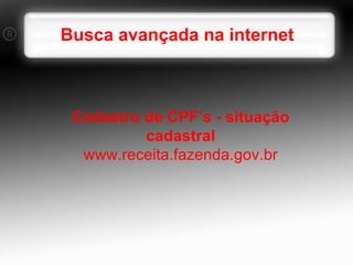 Busca avançada na internet Cadastro de CPF’s - situação cadastral www.receita.fazenda.gov.br 