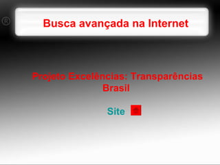 Busca avançada na Internet Projeto Excelências: Transparências Brasil Site 