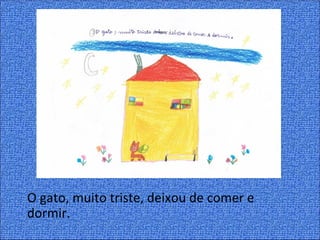 O gato, muito triste, deixou de comer e
dormir.
 