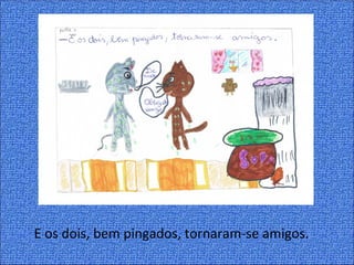 E os dois, bem pingados, tornaram-se amigos.
 