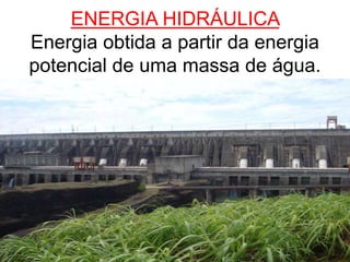 ENERGIA HIDRÁULICA
Energia obtida a partir da energia
potencial de uma massa de água.
 