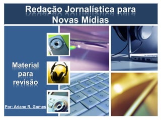 Redação Jornalística para
              Novas Mídias




   Material
     para
   revisão


Por: Ariane R. Gomes
 