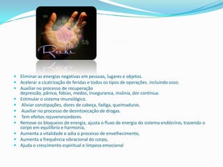  Eliminar as energias negativas em pessoas, lugares e objetos.
 Acelerar a cicatrização de feridas e todos os tipos de operações. incluindo osso.
 Auxiliar no processo de recuperação
  depressão, pânico, fobias, medos, inseguranca, insônia, dor contínua.
 Estimular o sistema imunológico.
 Aliviar constipações, dores de cabeça, fadiga, queimaduras.
 Auxiliar no processo de desintoxicação de drogas.
 Tem efeitos rejuvenescedores.
 Remove os bloqueios de energia, ajusta o fluxo de energia do sistema endócrino, trazendo o
  corpo em equilíbrio e harmonia,
 Aumenta a vitalidade e adia o processo de envelhecimento,
 Aumenta a frequência vibracional do corpo,
 Ajuda o crescimento espiritual e limpeza emocional
 