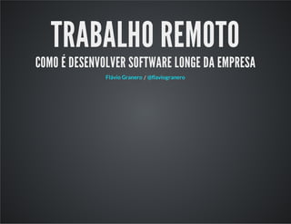 TRABALHO REMOTO
COMO É DESENVOLVER SOFTWARE LONGE DA EMPRESA
/Flávio Granero @flaviogranero
 
