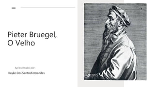 Pieter Bruegel,
O Velho
Apresentado por:
Kayke Dos SantosFernandes
 