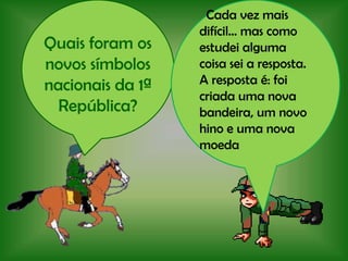   Cada vez mais difícil… mas como estudei alguma coisa sei a resposta. A resposta é: foi criada uma nova bandeira, um novo hino e uma nova moedaQuais foram os novos símbolos nacionais da 1ª República?