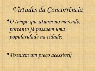 Virtudes da Concorrência
•O tempo que atuam no mercado,
 portanto já possuem uma
 popularidade na cidade;

•Possuem um preço acessível;
 