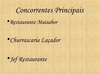 Concorrentes Principais
•Restaurante Maisabor

•Churrascaria Laçador

•Jef Restaurante
 