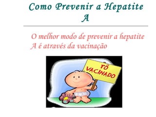 Como Prevenir a Hepatite A O melhor modo de prevenir a hepatite A é através da vacinação 