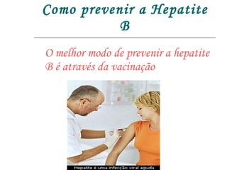 Como prevenir a Hepatite B O melhor modo de prevenir a hepatite B é através da vacinação 