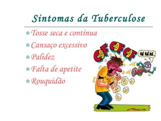 Sintomas da Tuberculose Tosse seca e contínua Cansaço excessivo Palidez Falta de apetite Rouquidão  