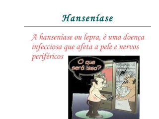 Hanseníase A hanseníase ou lepra, é uma doença infecciosa que afeta a pele e nervos periféricos 