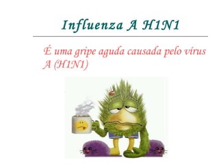 Influenza A H1N1 É uma gripe aguda causada pelo vírus A (H1N1) 