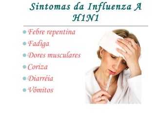 Sintomas da Influenza A H1N1 Febre repentina Fadiga Dores musculares Coriza Diarréia  Vômitos 