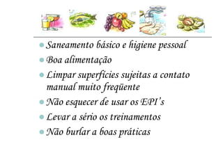 Saneamento básico e higiene pessoal Boa alimentação Limpar superfícies sujeitas a contato manual muito freqüente Não esquecer de usar os EPI’s Levar a sério os treinamentos Não burlar a boas práticas 