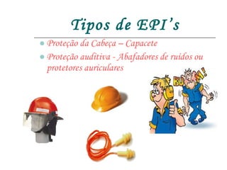 Tipos de EPI’s Proteção da Cabeça – Capacete Proteção auditiva - Abafadores de ruídos ou protetores auriculares 