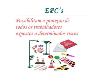 EPC’s Possibilitam a proteção de todos os trabalhadores expostos a determinados riscos 