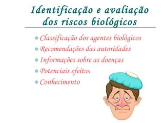 Identificação e avaliação dos riscos biológicos Classificação dos agentes biológicos Recomendações das autoridades Informações sobre as doenças Potenciais efeitos Conhecimento 
