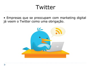 • Empresas que se preocupam com marketing digital
já veem o Twitter como uma obrigação.
Twitter
 