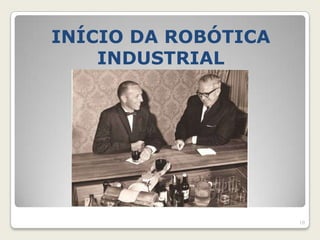 INÍCIO DA ROBÓTICA
    INDUSTRIAL




                     10
 