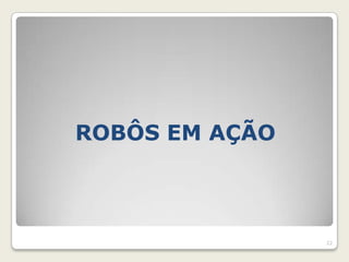 ROBÔS EM AÇÃO



                22
 