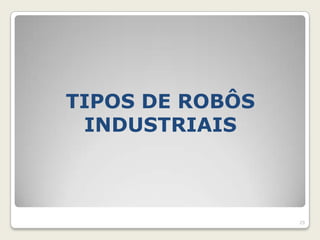 TIPOS DE ROBÔS
 INDUSTRIAIS



                 29
 