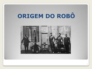 ORIGEM DO ROBÔ




                 4
 