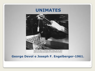 UNIMATES




George Devol e Joseph F. Engelberger-1961.


                                             7
 