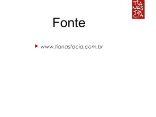 Fonte
 www.tianastacia.com.br
 