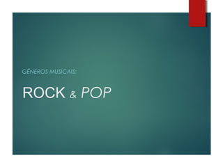 ROCK & POP
GÊNEROS MUSICAIS:
 