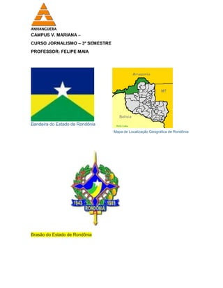 CAMPUS V. MARIANA –
CURSO JORNALISMO – 3º SEMESTRE
PROFESSOR: FELIPE MAIA
Bandeira do Estado de Rondônia
Mapa de Localização Geográfica de Rondônia
Brasão do Estado de Rondônia
 