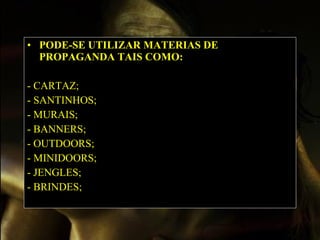 PODE-SE UTILIZAR MATERIAS DE PROPAGANDA TAIS COMO: -  CARTAZ; - SANTINHOS; - MURAIS; - BANNERS; - OUTDOORS; - MINIDOORS; - JENGLES; - BRINDES;   