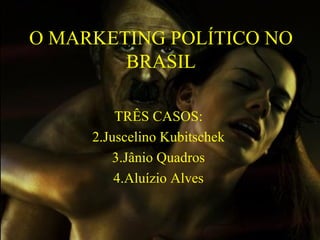 O MARKET I NG PO L ÍTICO NO BRASIL TRÊS CASOS: Juscelino Kubitschek Jânio Quadros Aluízio Alves 