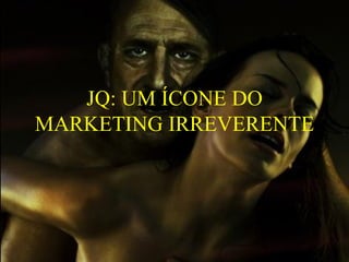 JQ: UM ÍCONE DO MARKETING IRREVERENTE 