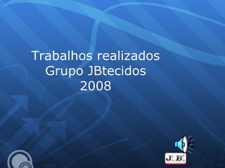 Trabalhos realizados Grupo JBtecidos 2008 