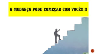 A MUDANÇA PODE COMEÇAR COM VOCÊ!!!!!
 