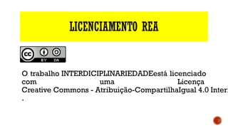 LICENCIAMENTO REA
§
§
O trabalho INTERDICIPLINARIEDADEestá licenciado
com uma Licença 
Creative Commons - Atribuição-CompartilhaIgual 4.0 Intern
.
 