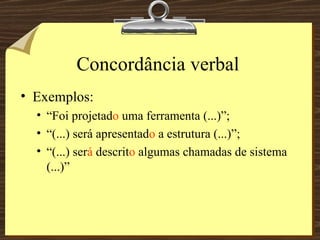 Concordância verbal Exemplos: “Foi projetad o  uma ferramenta (...)”; “(...) será apresentad o  a estrutura (...)”; “(...) ser á  descrit o  algumas chamadas de sistema (...)” 