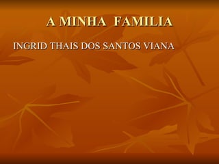 A MINHA  FAMILIA INGRID THAIS DOS SANTOS VIANA 