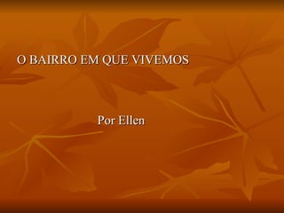 O BAIRRO EM QUE VIVEMOS     Por Ellen 