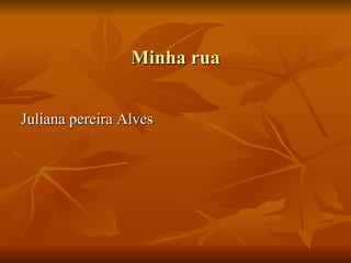 Minha rua Juliana pereira Alves 