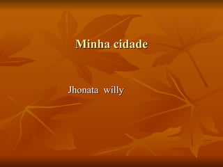 Minha cidade Jhonata  willy  