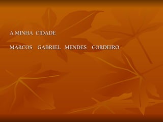 A MINHA  CIDADE MARCOS  GABRIEL  MENDES  CORDEIRO 